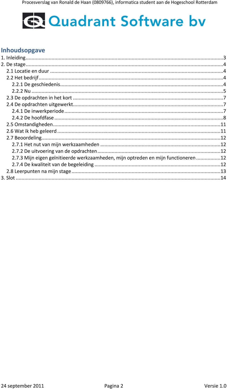 6 Wat ik heb geleerd... 11 2.7 Beoordeling... 12 2.7.1 Het nut van mijn werkzaamheden... 12 2.7.2 De uitvoering van de opdrachten... 12 2.7.3 Mijn eigen geïnitieerde werkzaamheden, mijn optreden en mijn functioneren.