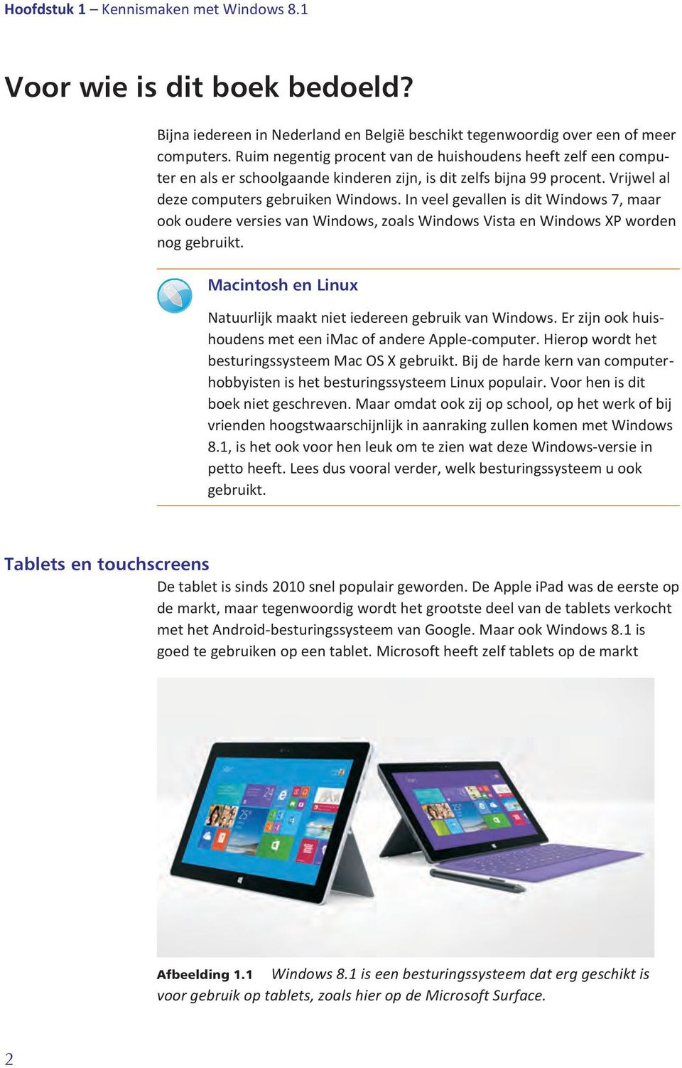 In veel gevallen is dit Windows 7, maar ook oudere versies van Windows, zoals Windows Vista en Windows XP worden nog gebruikt. Macintosh en Linux Natuurlijk maakt niet iedereen gebruik van Windows.