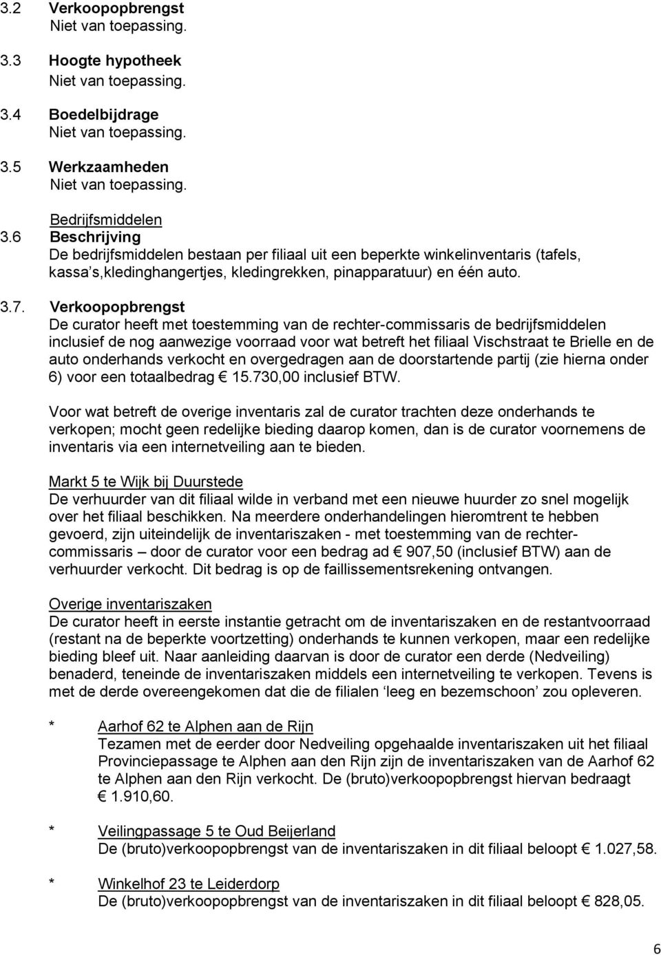 Verkoopopbrengst De curator heeft met toestemming van de rechter-commissaris de bedrijfsmiddelen inclusief de nog aanwezige voorraad voor wat betreft het filiaal Vischstraat te Brielle en de auto