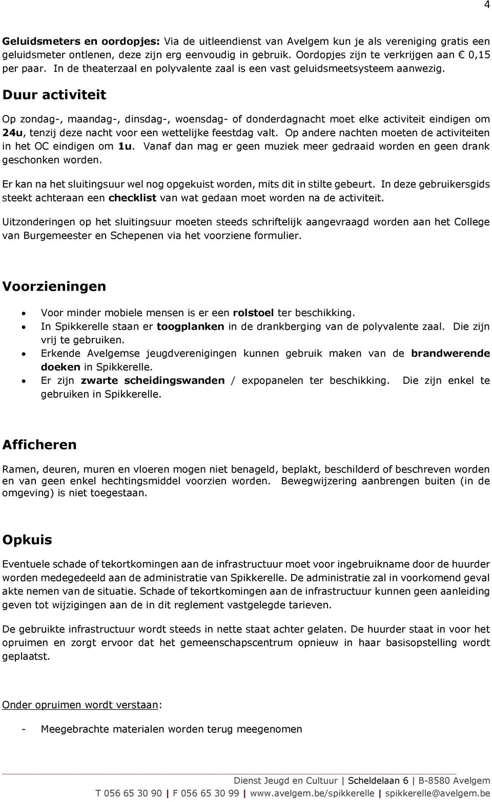 Duur activiteit Op zondag-, maandag-, dinsdag-, woensdag- of donderdagnacht moet elke activiteit eindigen om 24u, tenzij deze nacht voor een wettelijke feestdag valt.