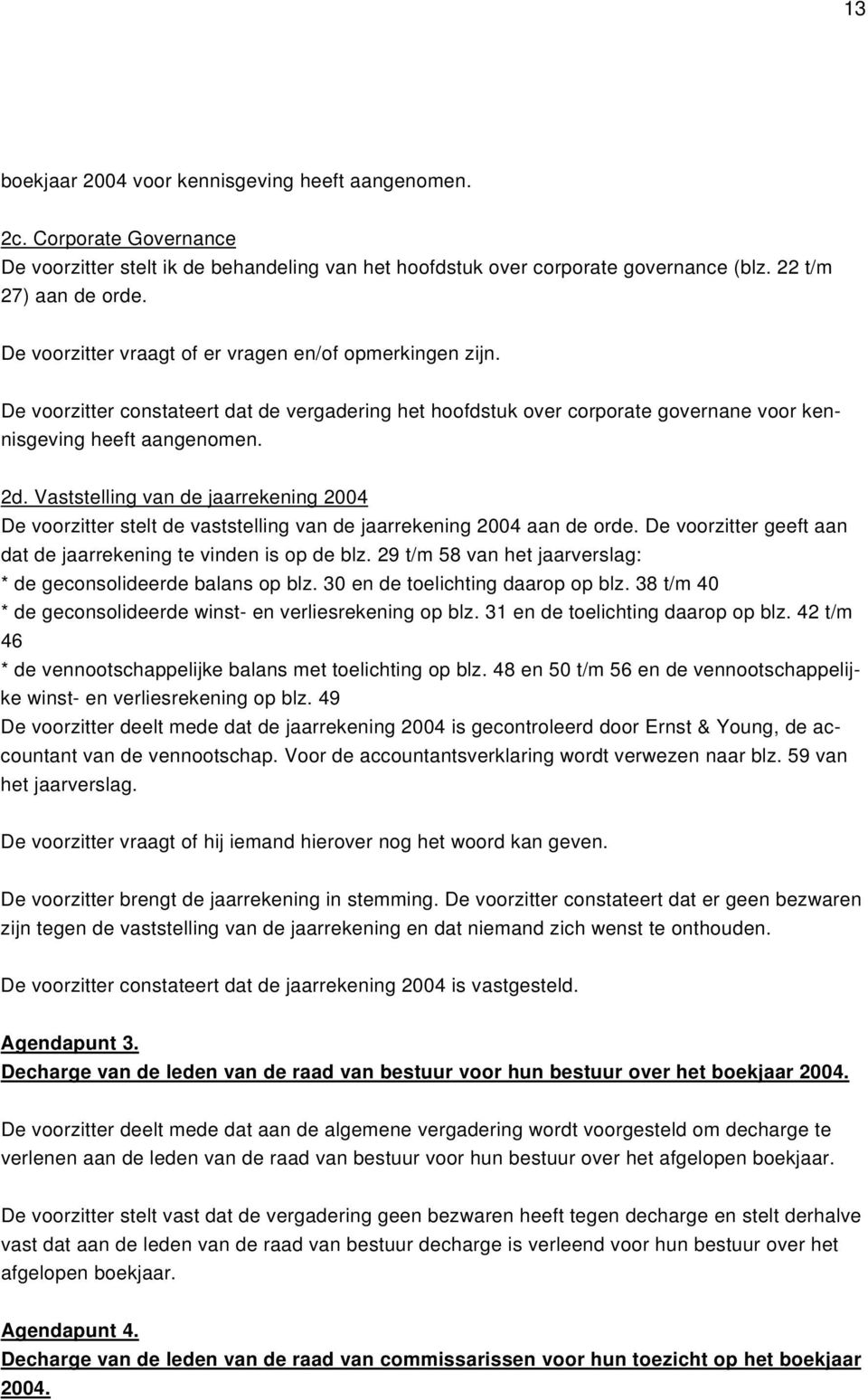 Vaststelling van de jaarrekening 2004 De voorzitter stelt de vaststelling van de jaarrekening 2004 aan de orde. De voorzitter geeft aan dat de jaarrekening te vinden is op de blz.