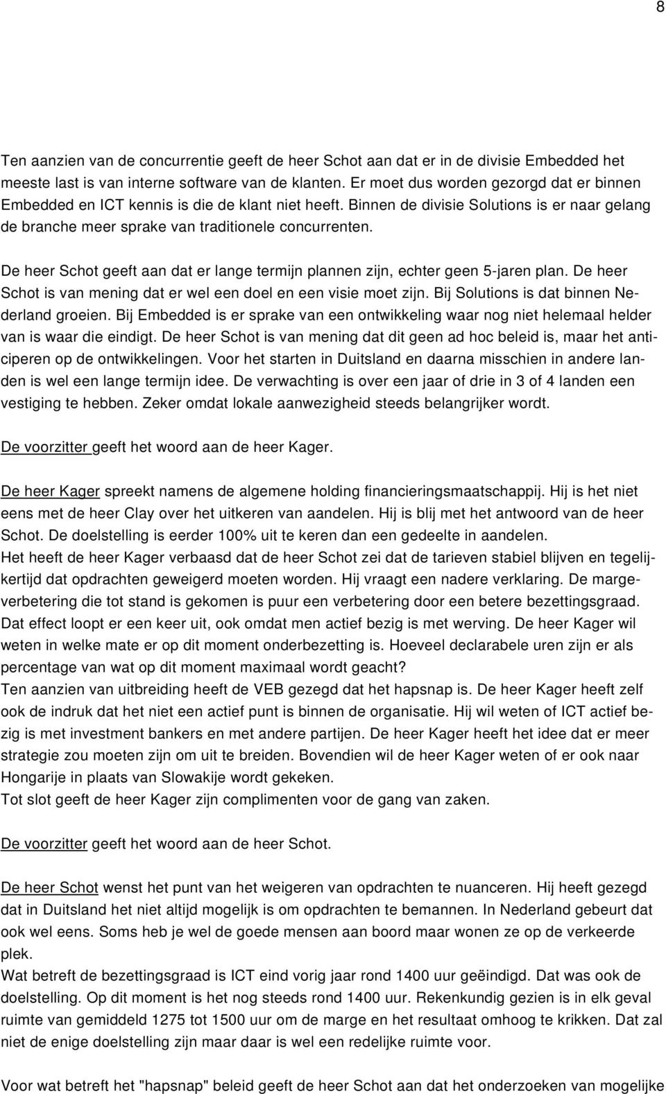 De heer Schot geeft aan dat er lange termijn plannen zijn, echter geen 5-jaren plan. De heer Schot is van mening dat er wel een doel en een visie moet zijn.