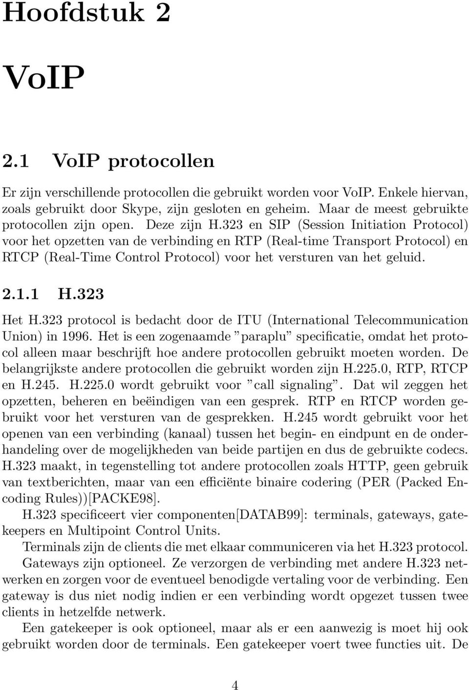 323 en SIP (Session Initiation Protocol) voor het opzetten van de verbinding en RTP (Real-time Transport Protocol) en RTCP (Real-Time Control Protocol) voor het versturen van het geluid. 2.1.1 H.