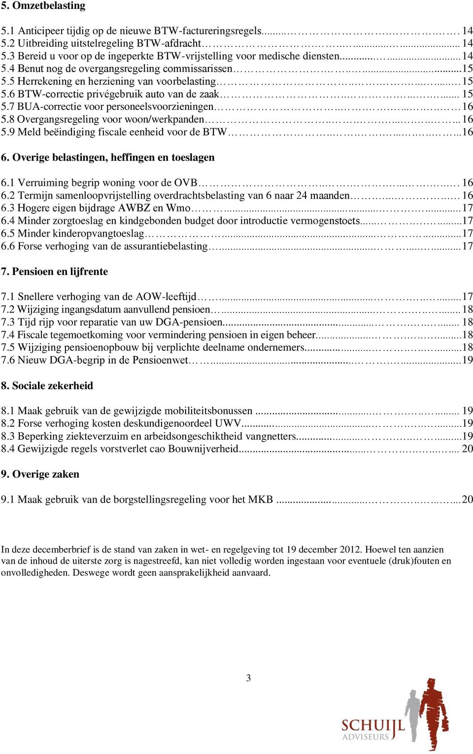 ......... 16 5.8 Overgangsregeling voor woon/werkpanden............. 16 5.9 Meld beëindiging fiscale eenheid voor de BTW............. 16 6. Overige belastingen, heffingen en toeslagen 6.