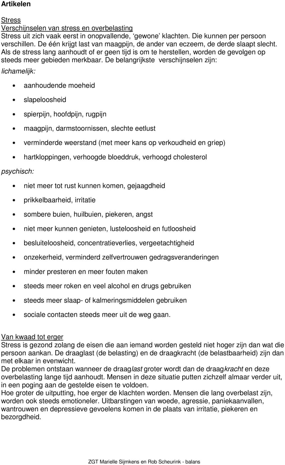 De belangrijkste verschijnselen zijn: lichamelijk: aanhoudende moeheid slapeloosheid spierpijn, hoofdpijn, rugpijn maagpijn, darmstoornissen, slechte eetlust verminderde weerstand (met meer kans op