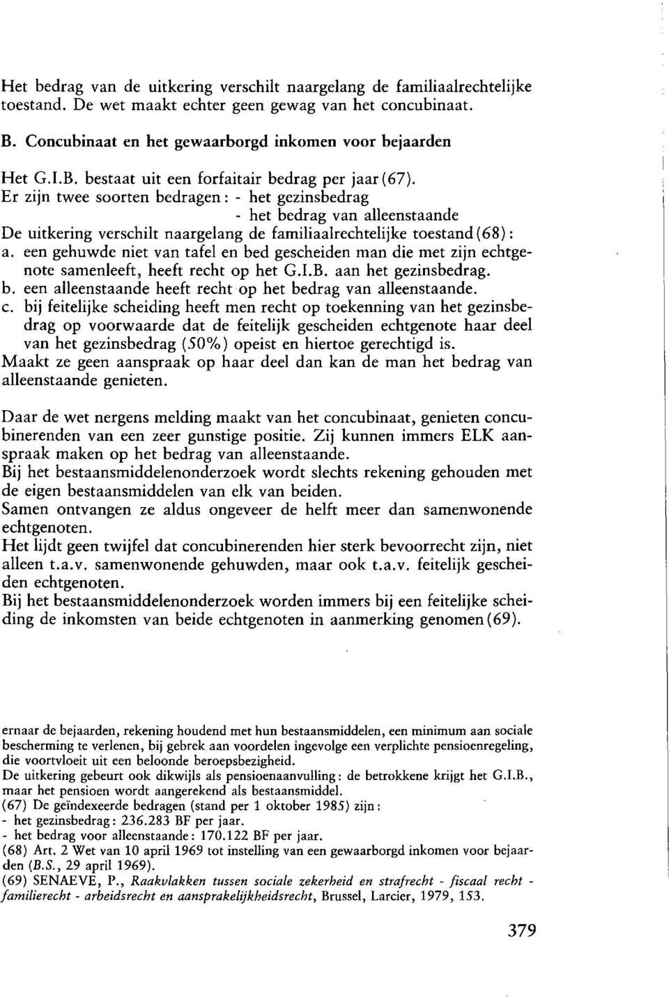 Er zijn twee soorten bedragen: - het gezinsbedrag - het bedrag van alleenstaande De uitkering verschilt naargelang de familiaalrechtelijke toestand ( 68): a.