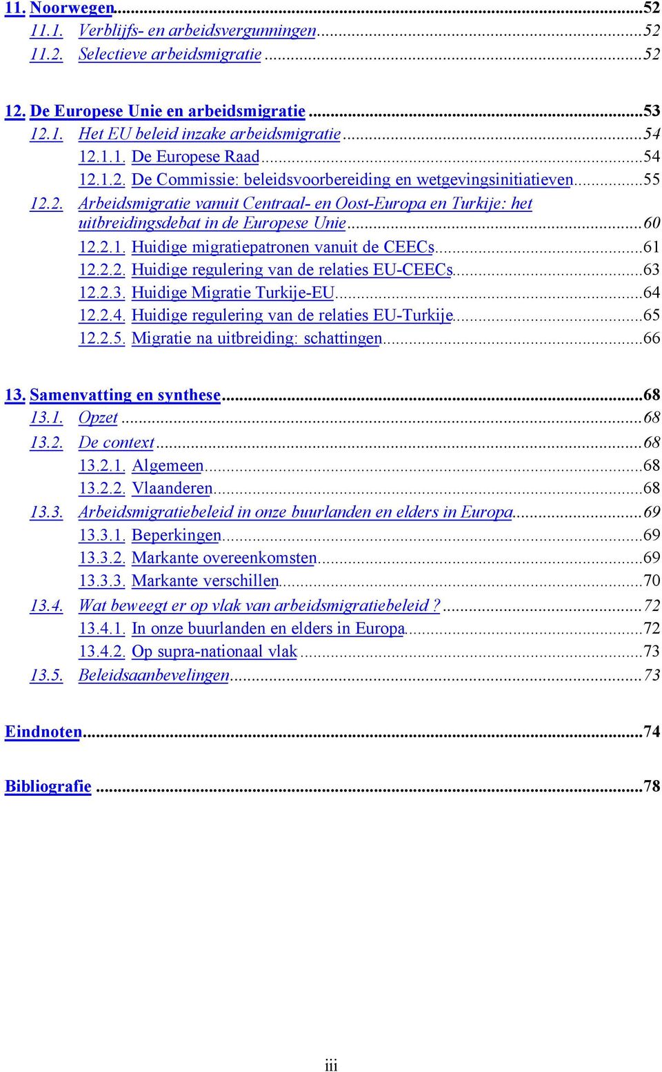 ..61 12.2.2. Huidige regulering van de relaties EU-CEECs...63 12.2.3. Huidige Migratie Turkije-EU...64 12.2.4. Huidige regulering van de relaties EU-Turkije...65 12.2.5. Migratie na uitbreiding: schattingen.