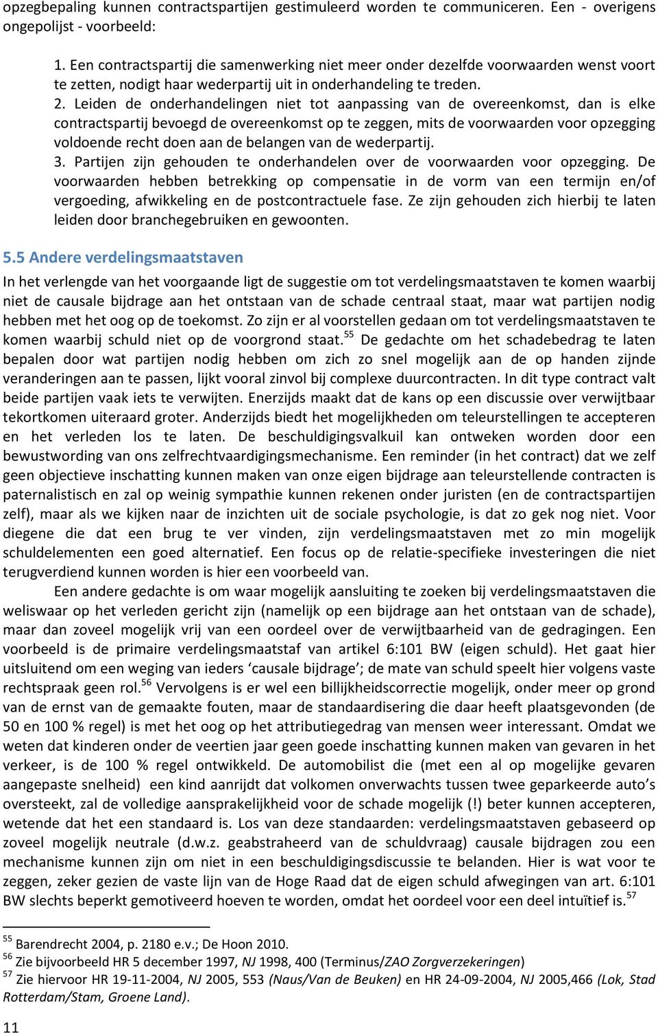 Leiden de onderhandelingen niet tot aanpassing van de overeenkomst, dan is elke contractspartij bevoegd de overeenkomst op te zeggen, mits de voorwaarden voor opzegging voldoende recht doen aan de