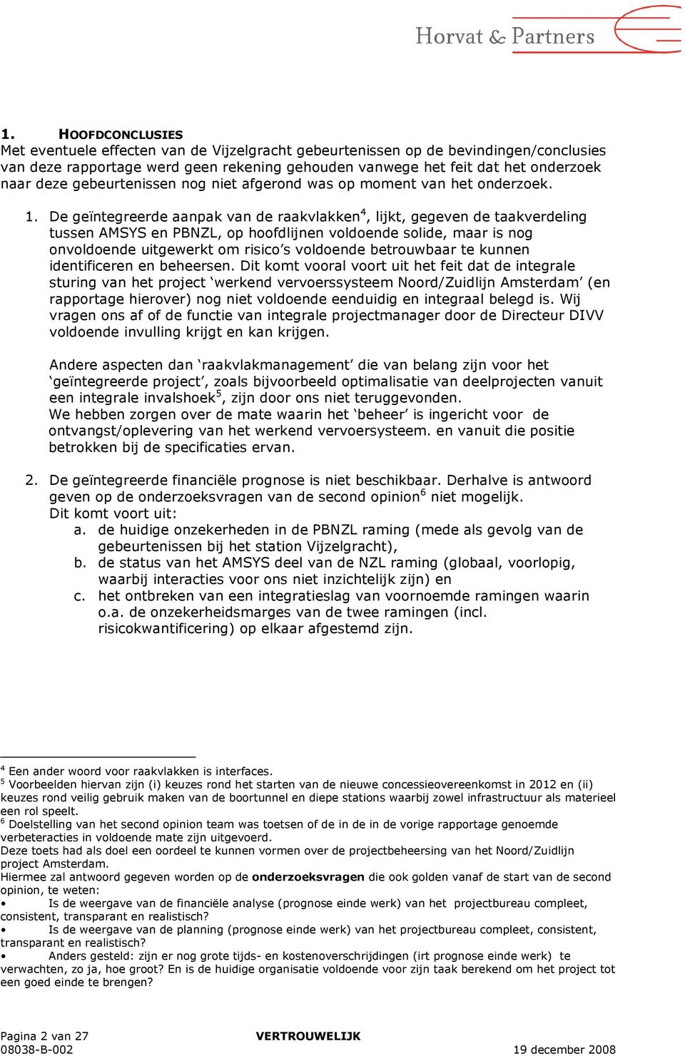 De geïntegreerde aanpak van de raakvlakken 4, lijkt, gegeven de taakverdeling tussen AMSYS en PBNZL, op hoofdlijnen voldoende solide, maar is nog onvoldoende uitgewerkt om risico s voldoende