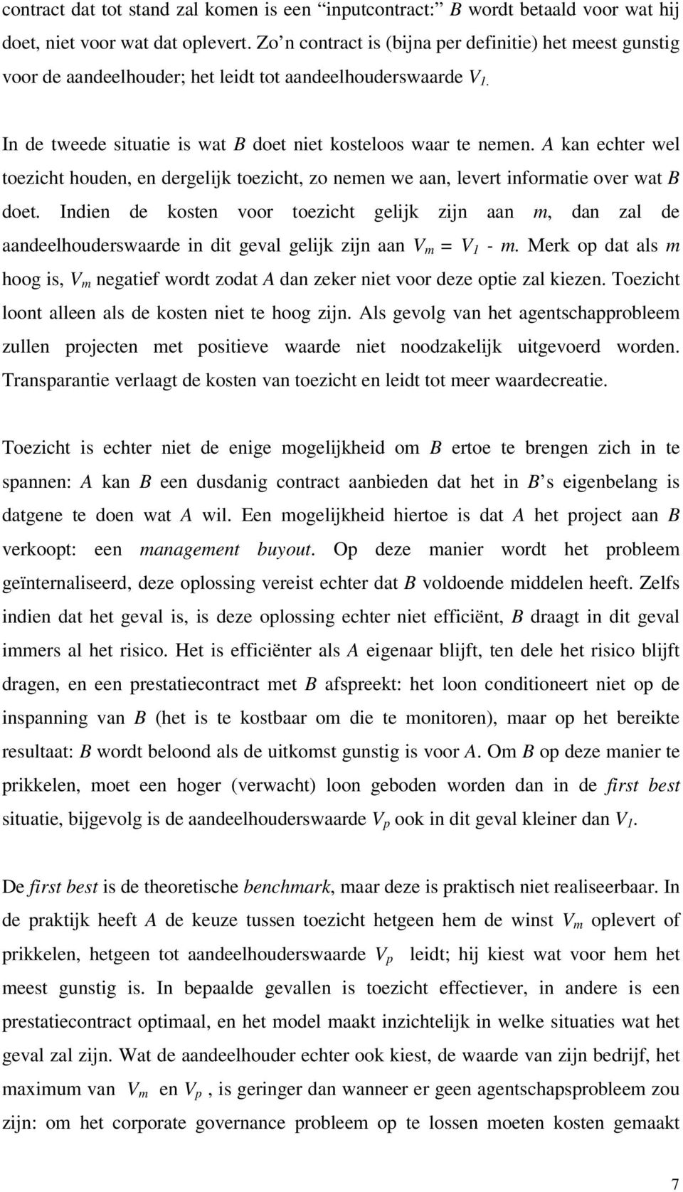 A kan echter wel toezicht houden, en dergelijk toezicht, zo nemen we aan, levert informatie over wat B doet.