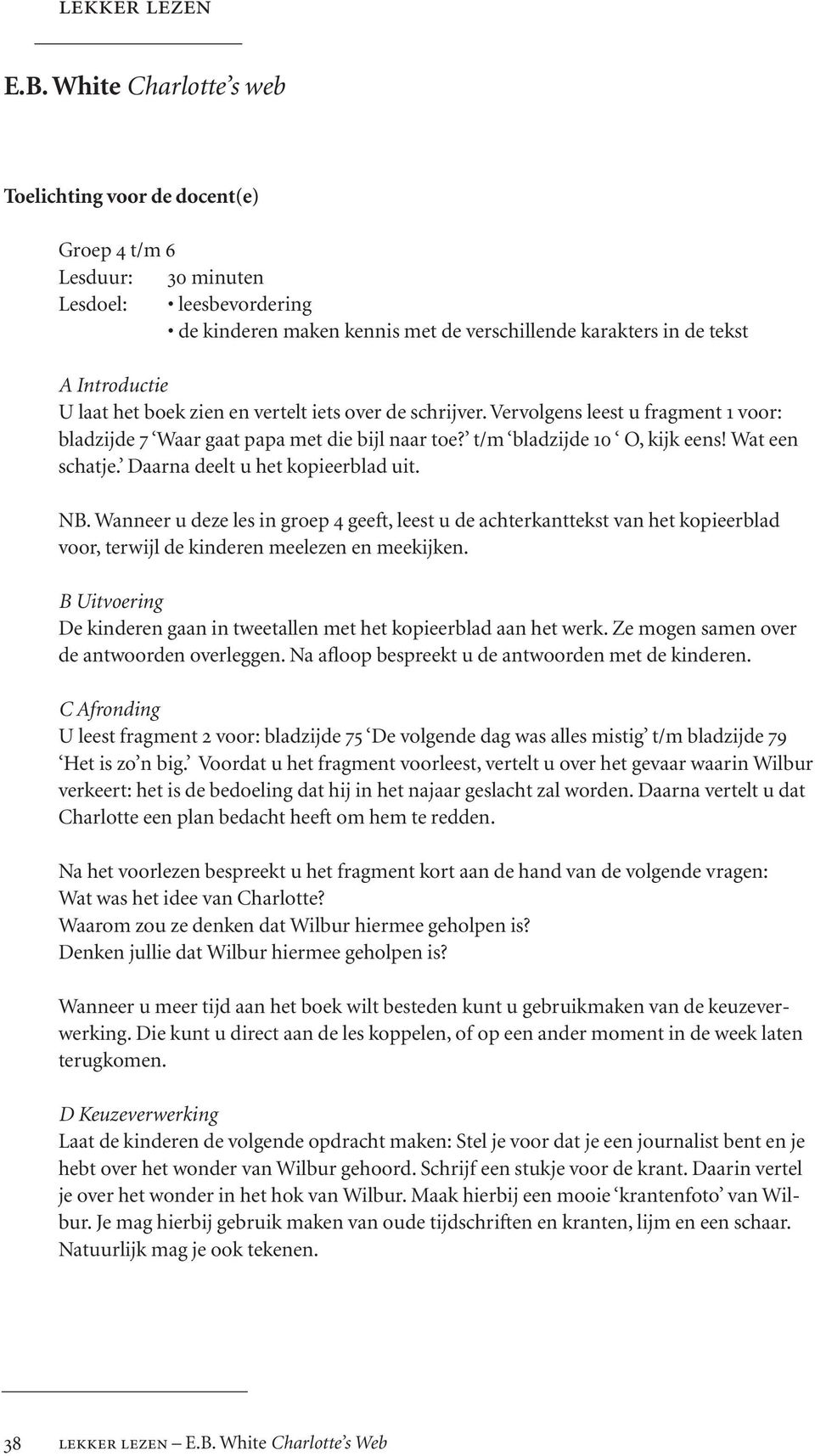 het boek zien en vertelt iets over de schrijver. Vervolgens leest u fragment 1 voor: bladzijde 7 Waar gaat papa met die bijl naar toe? t/m bladzijde 10 O, kijk eens! Wat een schatje.