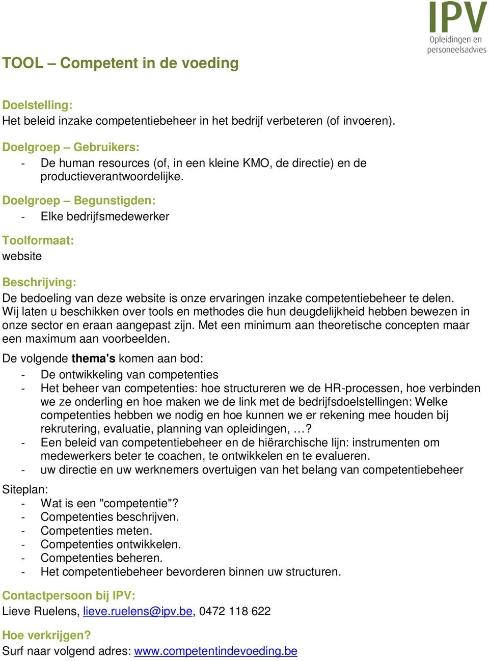 Wij laten u beschikken over tools en methodes die hun deugdelijkheid hebben bewezen in onze sector en eraan aangepast zijn. Met een minimum aan theoretische concepten maar een maximum aan voorbeelden.