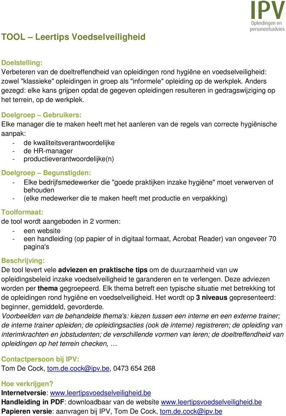 Elke manager die te maken heeft met het aanleren van de regels van correcte hygiënische aanpak: - de kwaliteitsverantwoordelijke - de HR-manager - productieverantwoordelijke(n) - Elke