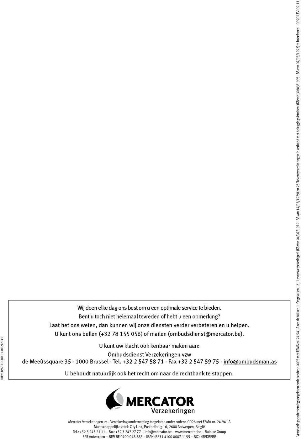 U kunt uw klacht ook kenbaar maken aan: Ombudsdienst Verzekeringen vzw de Meeûssquare 35-1000 Brussel - Tel. +32 2 547 58 71 - Fax +32 2 547 59 75 - info@ombudsman.