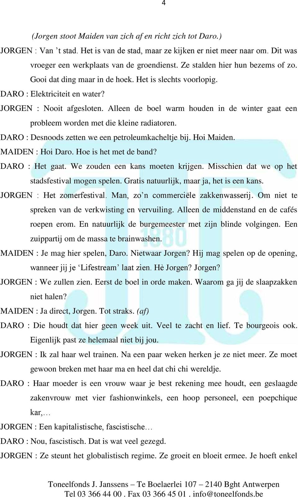 Alleen de boel warm houden in de winter gaat een probleem worden met die kleine radiatoren. DARO : Desnoods zetten we een petroleumkacheltje bij. Hoi Maiden. MAIDEN : Hoi Daro. Hoe is het met de band?