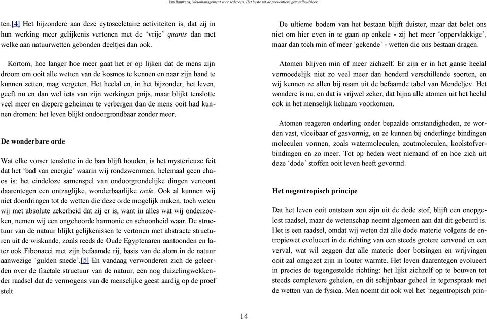 Het heelal en, in het bijzonder, het leven, geeft nu en dan wel iets van zijn werkingen prijs, maar blijkt tenslotte veel meer en diepere geheimen te verbergen dan de mens ooit had kunnen dromen: het