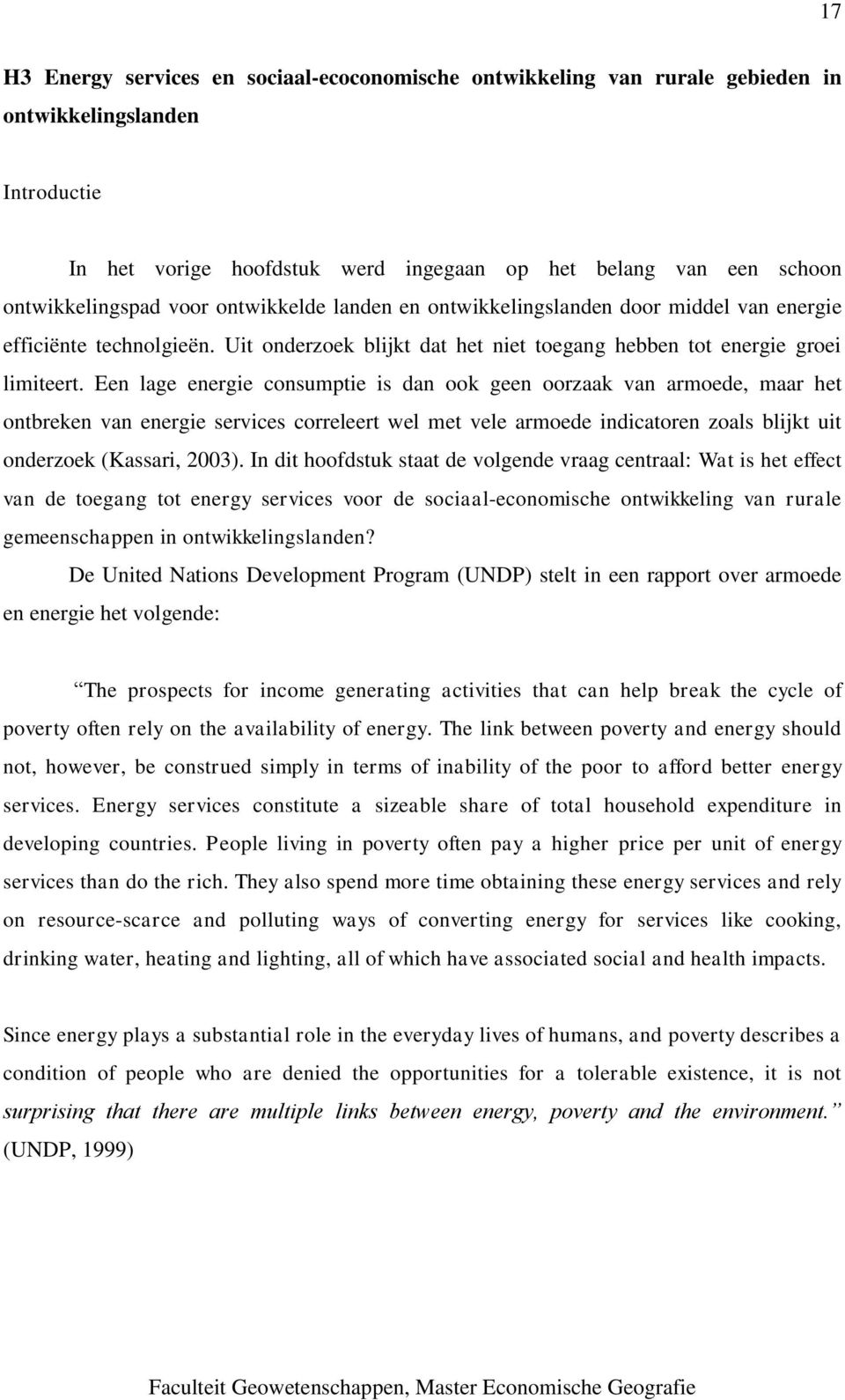 Een lage energie consumptie is dan ook geen oorzaak van armoede, maar het ontbreken van energie services correleert wel met vele armoede indicatoren zoals blijkt uit onderzoek (Kassari, 2003).