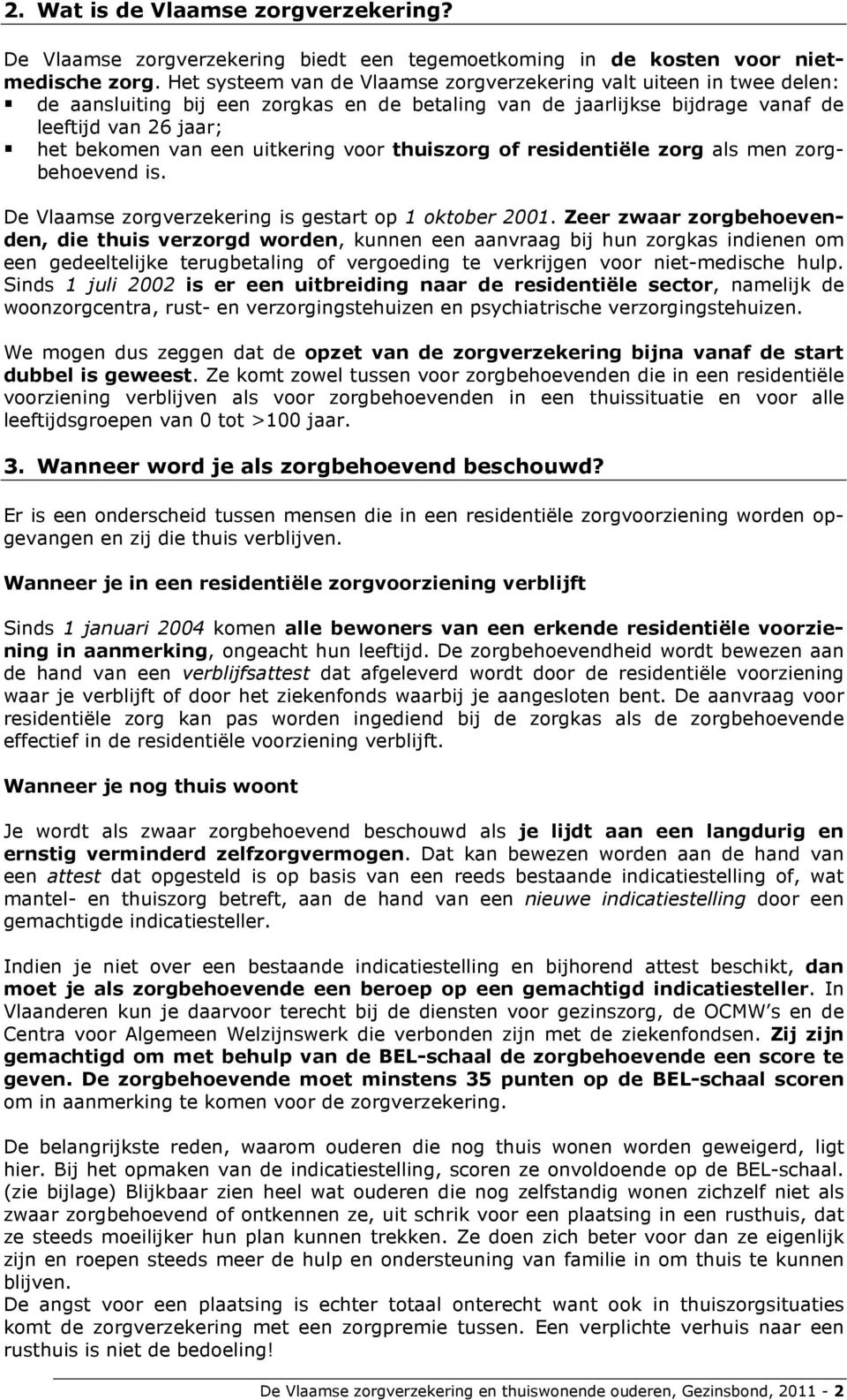 uitkering voor thuiszorg of residentiële zorg als men zorgbehoevend is. De Vlaamse zorgverzekering is gestart op 1 oktober 2001.