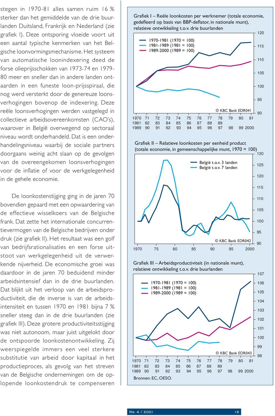 Het systeem van automatische loonindexering deed de forse olieprijsschokken van 1973-74 en 1979-80 meer en sneller dan in andere landen ontaarden in een funeste loon-prijsspiraal, die nog werd