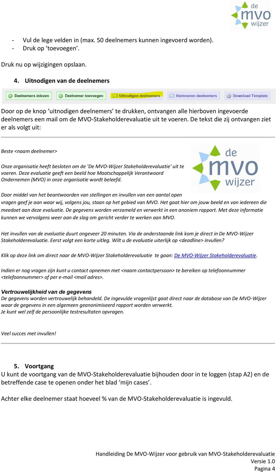 De tekst die zij ontvangen ziet er als volgt uit: Beste <naam deelnemer> Onze organisatie heeft besloten om de 'De MVO-Wijzer Stakeholderevaluatie' uit te voeren.