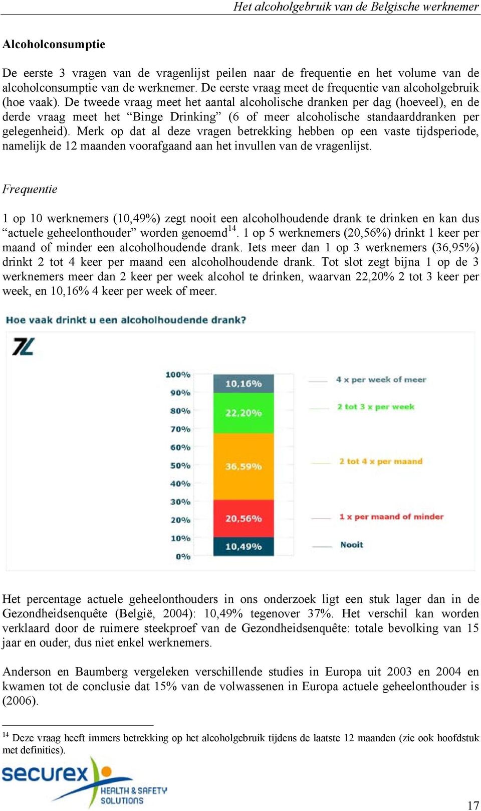 De tweede vraag meet het aantal alcoholische dranken per dag (hoeveel), en de derde vraag meet het Binge Drinking (6 of meer alcoholische standaarddranken per gelegenheid).