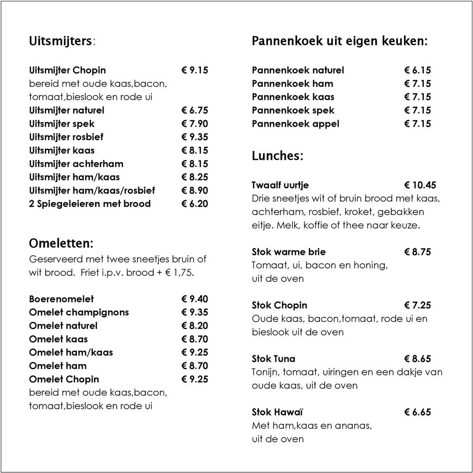 Friet i.p.v. brood + 1,75. Boerenomelet 9.40 Omelet champignons 9.35 Omelet naturel 8.20 Omelet kaas 8.70 Omelet ham/kaas 9.25 Omelet ham 8.70 Omelet Chopin 9.