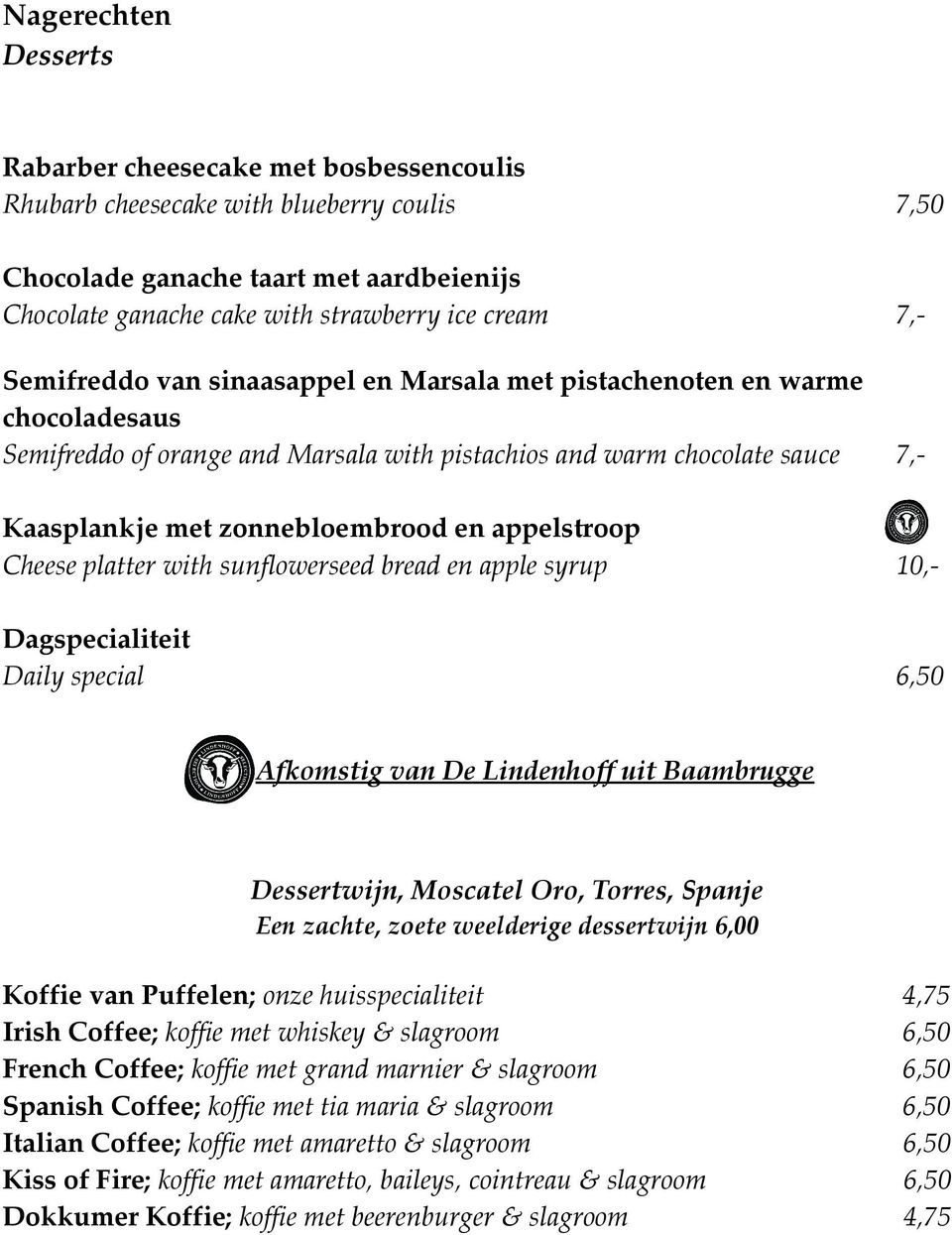 appelstroop Cheese platter with sunflowerseed bread en apple syrup 10,- Daily special 6,50 Dessertwijn, Moscatel Oro, Torres, Spanje Een zachte, zoete weelderige dessertwijn 6,00 Koffie van Puffelen;