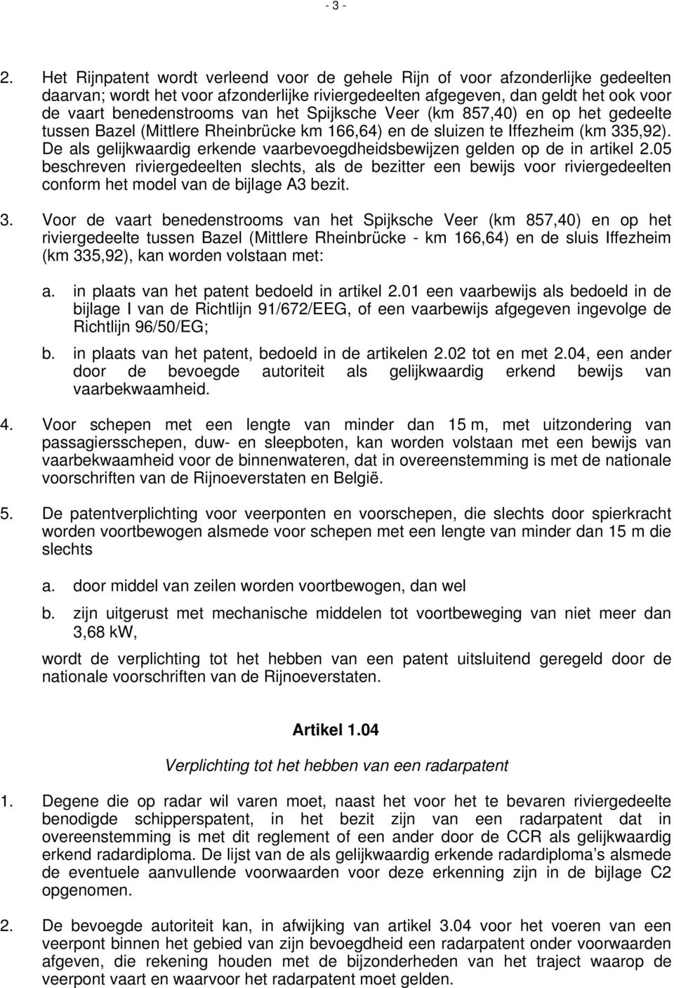 het Spijksche Veer (km 857,40) en op het gedeelte tussen Bazel (Mittlere Rheinbrücke km 166,64) en de sluizen te Iffezheim (km 335,92).