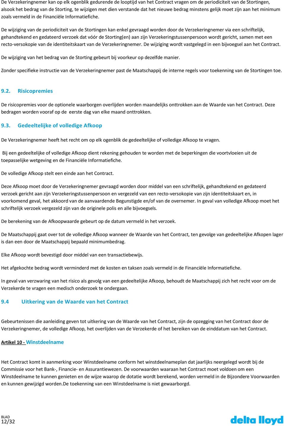 De wijziging van de periodiciteit van de Stortingen kan enkel gevraagd worden door de Verzekeringnemer via een schriftelijk, gehandtekend en gedateerd verzoek dat vóór de Storting(en) aan zijn