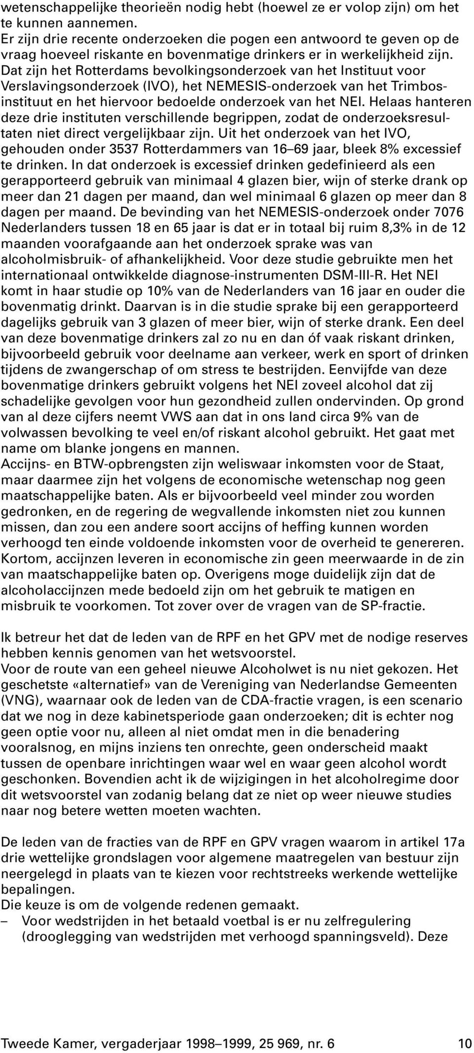 Dat zijn het Rotterdams bevolkingsonderzoek van het Instituut voor Verslavingsonderzoek (IVO), het NEMESIS-onderzoek van het Trimbosinstituut en het hiervoor bedoelde onderzoek van het NEI.
