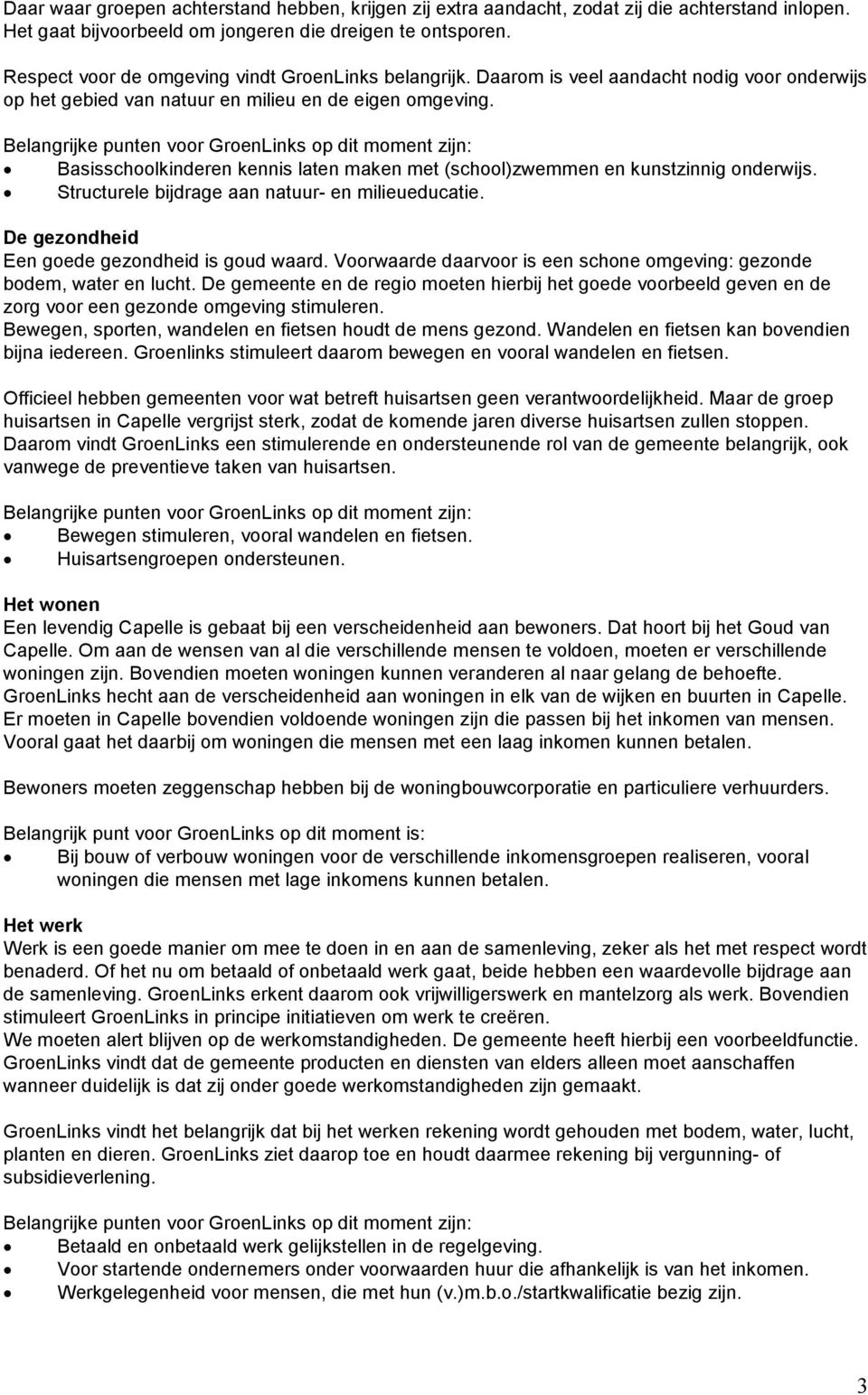 Basisschoolkinderen kennis laten maken met (school)zwemmen en kunstzinnig onderwijs. Structurele bijdrage aan natuur- en milieueducatie. De gezondheid Een goede gezondheid is goud waard.