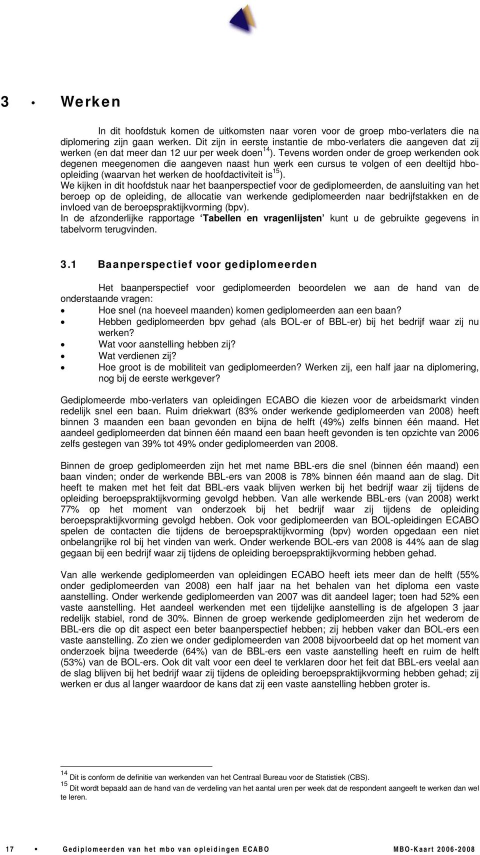 Tevens worden onder de groep werkenden ook degenen meegenomen die aangeven naast hun werk een cursus te volgen of een deeltijd hboopleiding (waarvan het werken de hoofdactiviteit is 15 ).