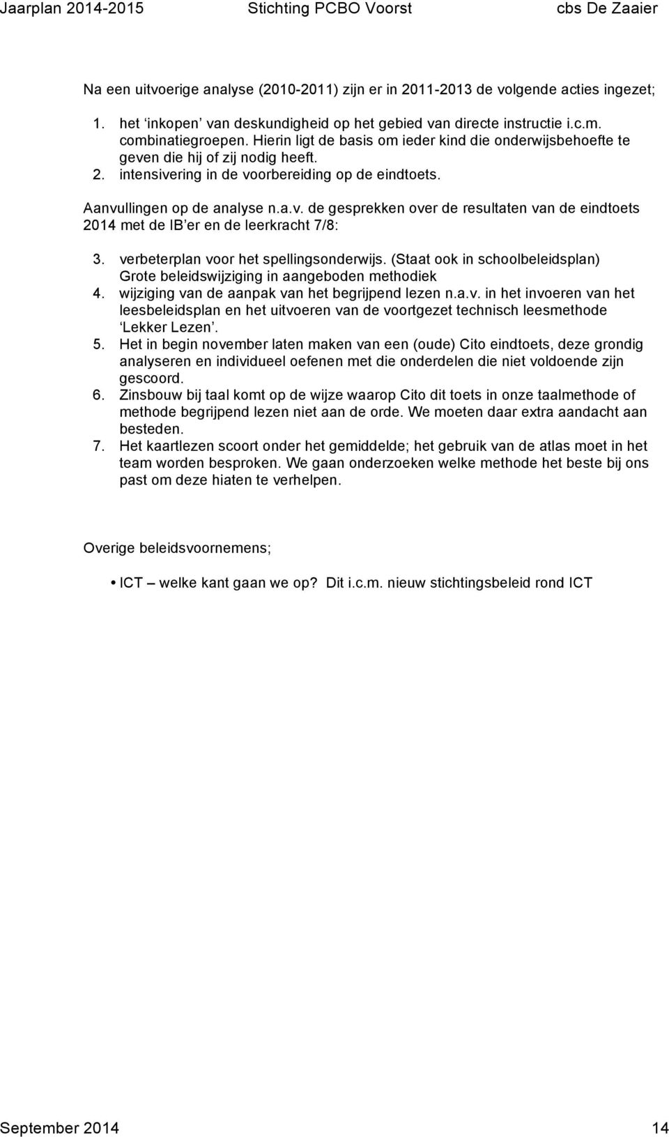 verbeterplan voor het spellingsonderwijs. (Staat ook in schoolbeleidsplan) Grote beleidswijziging in aangeboden methodiek 4. wijziging van de aanpak van het begrijpend lezen n.a.v. in het invoeren van het leesbeleidsplan en het uitvoeren van de voortgezet technisch leesmethode Lekker Lezen.