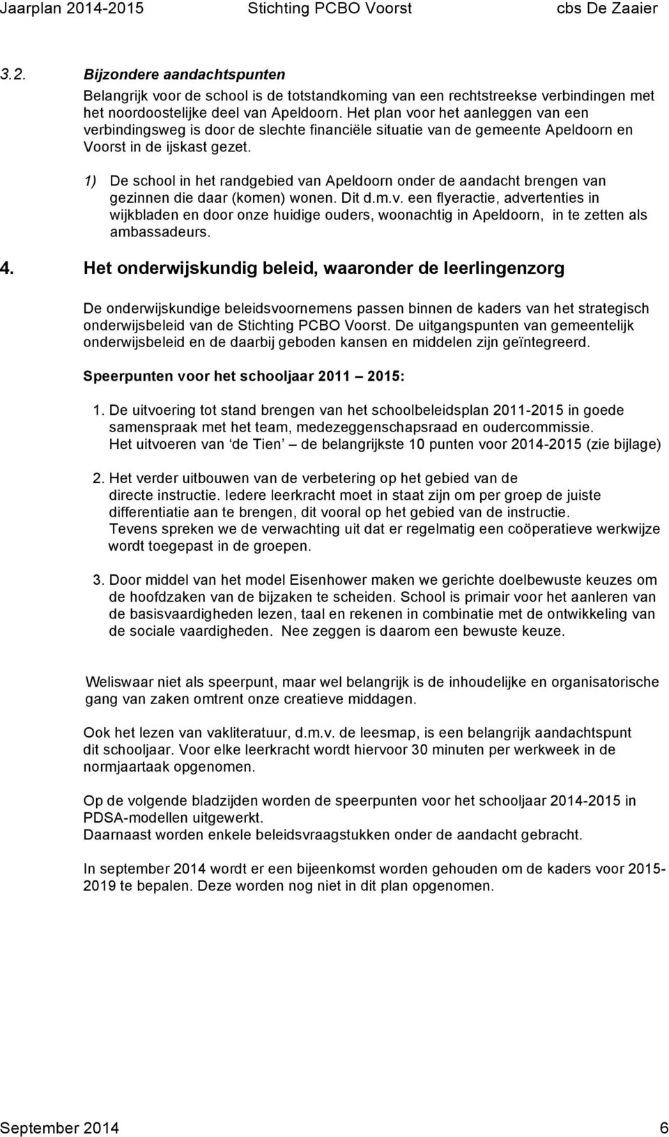 1) De school in het randgebied van Apeldoorn onder de aandacht brengen van gezinnen die daar (komen) wonen. Dit d.m.v. een flyeractie, advertenties in wijkbladen en door onze huidige ouders, woonachtig in Apeldoorn, in te zetten als ambassadeurs.