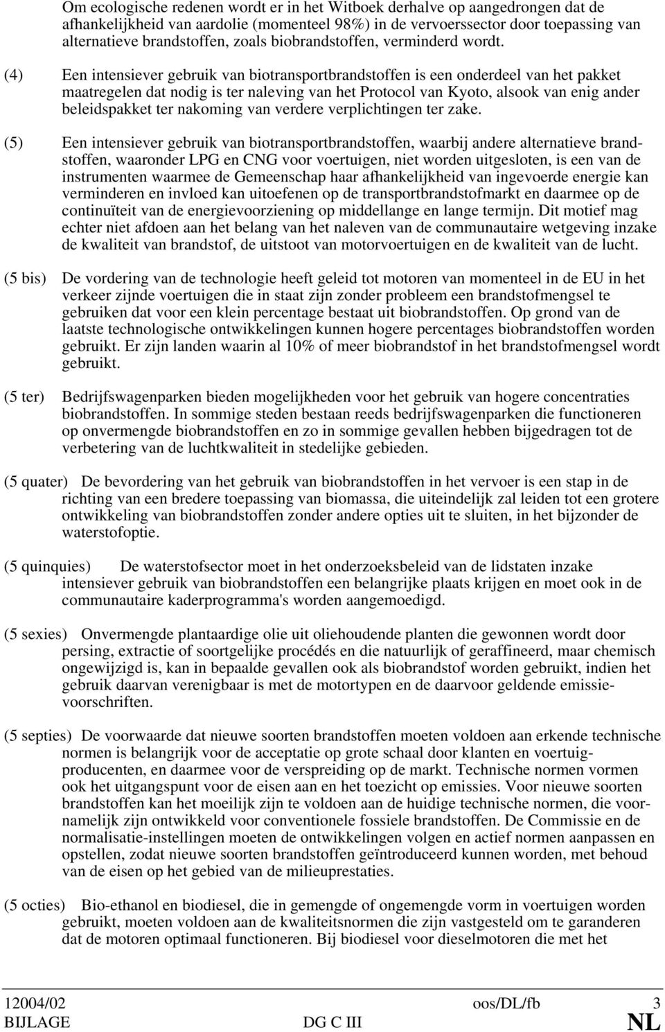 (4) Een intensiever gebruik van biotransportbrandstoffen is een onderdeel van het pakket maatregelen dat nodig is ter naleving van het Protocol van Kyoto, alsook van enig ander beleidspakket ter