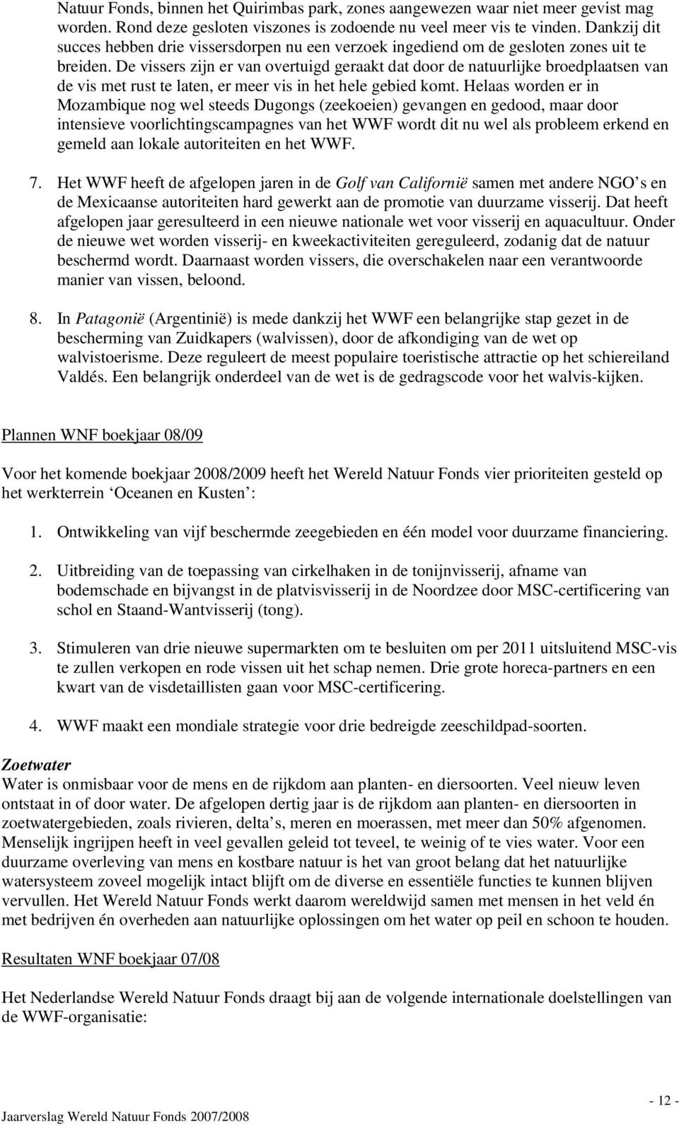 De vissers zijn er van overtuigd geraakt dat door de natuurlijke broedplaatsen van de vis met rust te laten, er meer vis in het hele gebied komt.