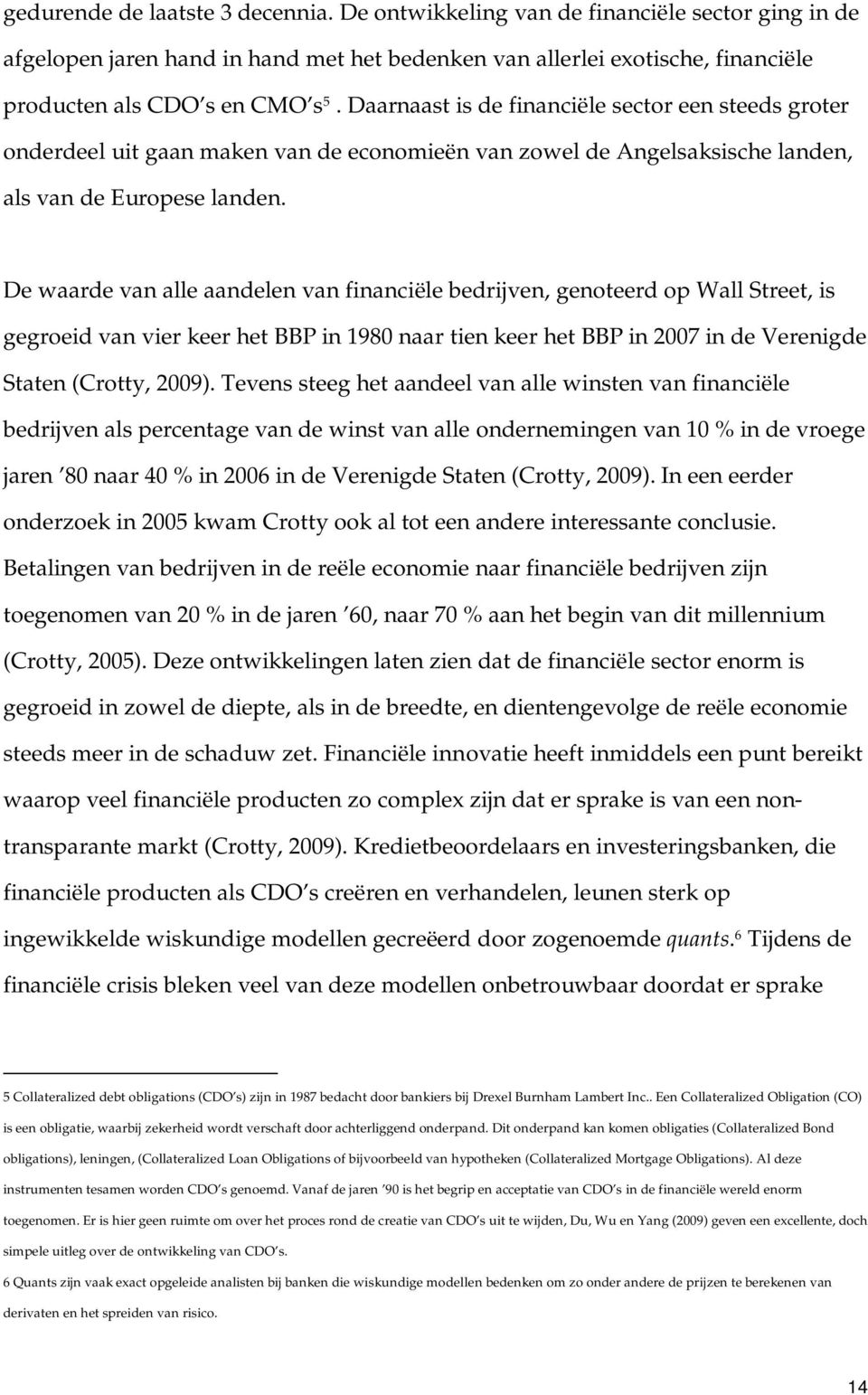 De waarde van alle aandelen van financiële bedrijven, genoteerd op Wall Street, is gegroeid van vier keer het BBP in 1980 naar tien keer het BBP in 2007 in de Verenigde Staten (Crotty, 2009).