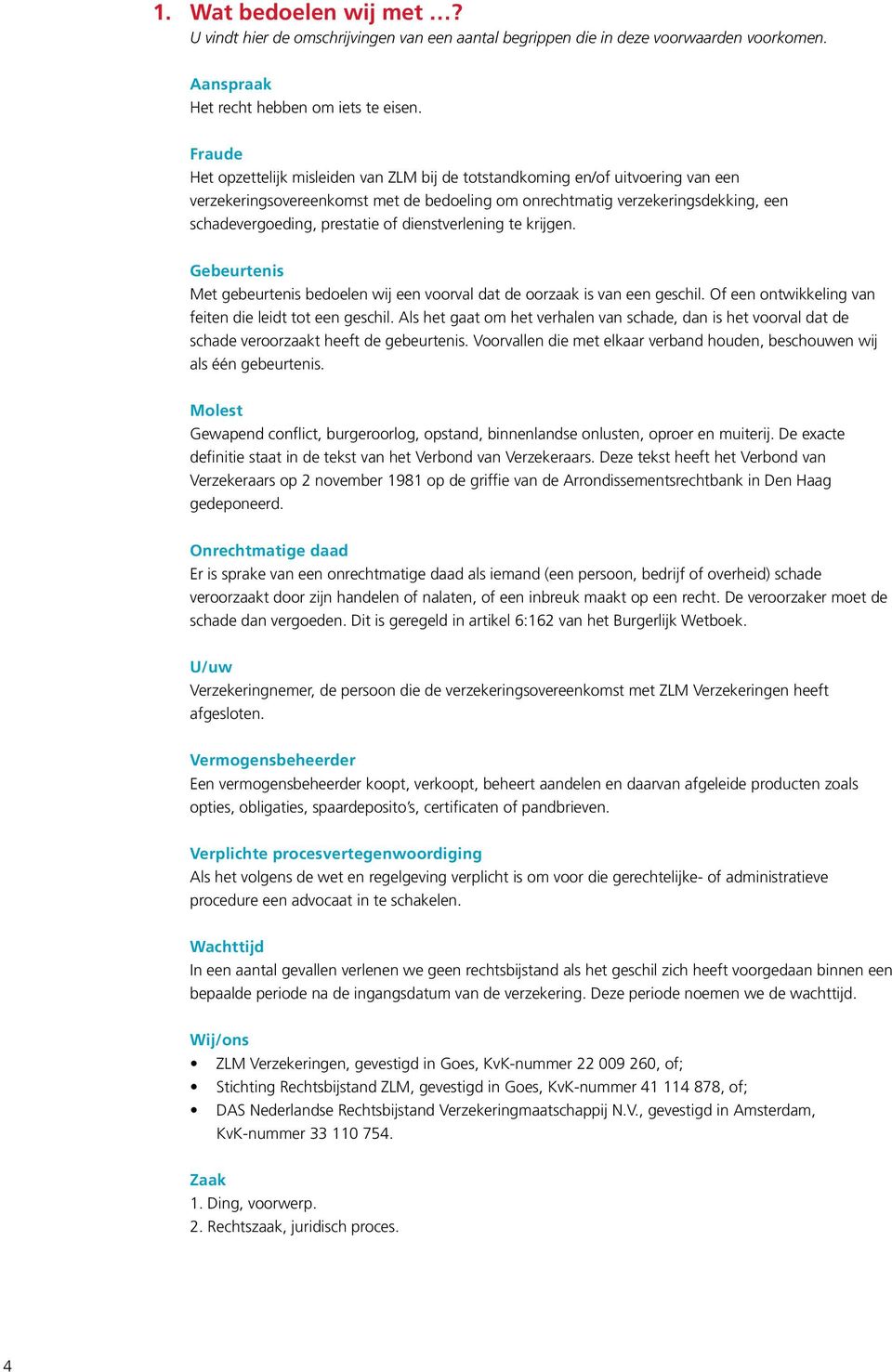 of dienstverlening te krijgen. Gebeurtenis Met gebeurtenis bedoelen wij een voorval dat de oorzaak is van een geschil. Of een ontwikkeling van feiten die leidt tot een geschil.