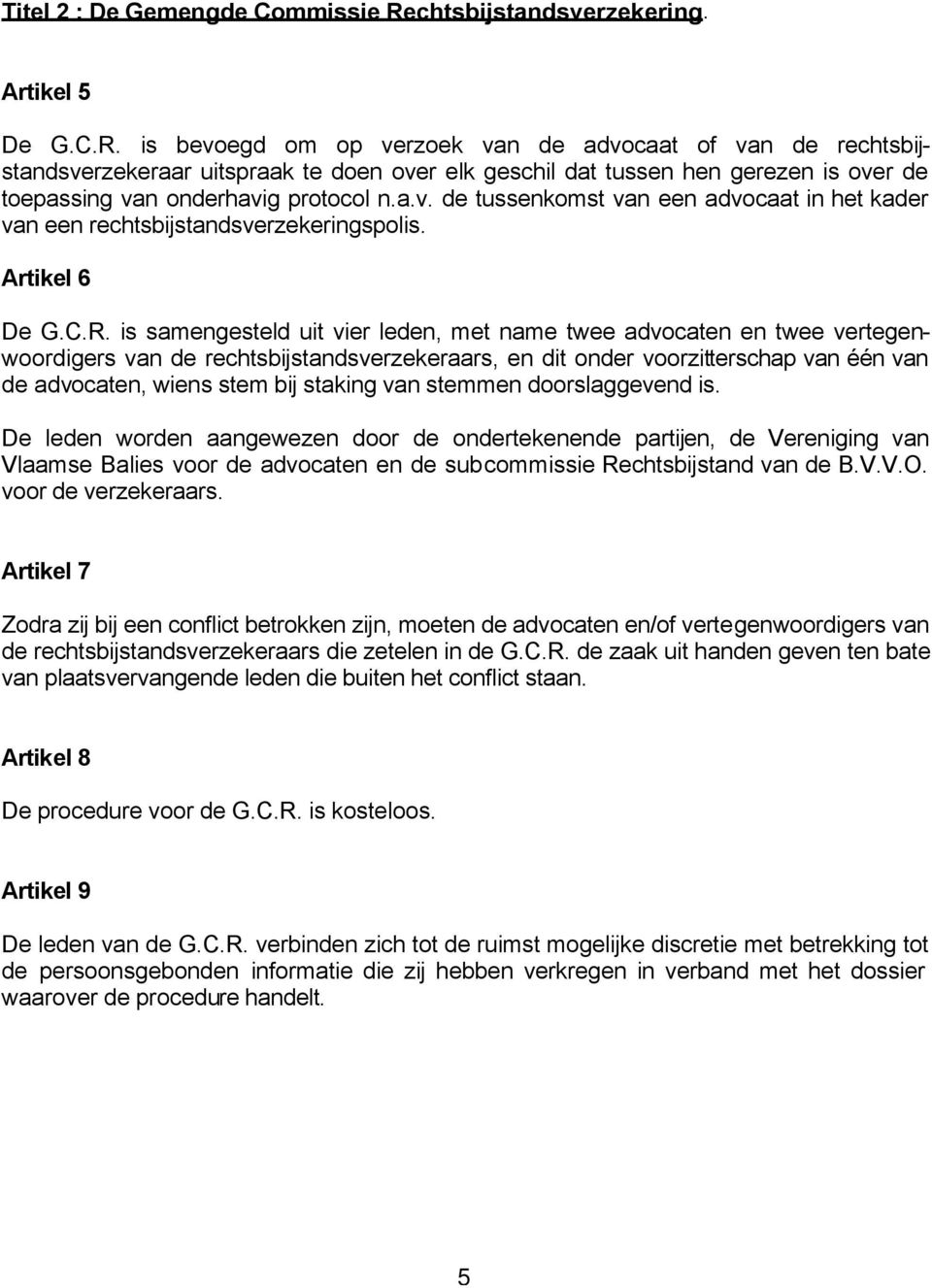 is bevoegd om op verzoek van de advocaat of van de rechtsbijstandsverzekeraar uitspraak te doen over elk geschil dat tussen hen gerezen is over de toepassing van onderhavig protocol n.a.v. de tussenkomst van een advocaat in het kader van een rechtsbijstandsverzekeringspolis.