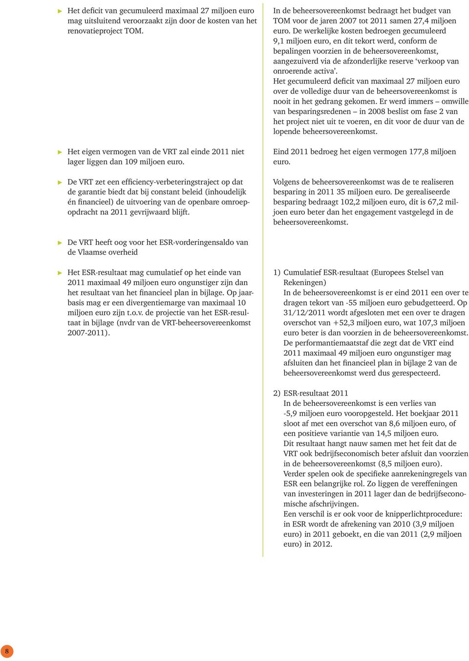 De VRT zet een efficiency-verbeteringstraject op dat de garantie biedt dat bij constant beleid (inhoudelijk én financieel) de uitvoering van de openbare omroepopdracht na 2011 gevrijwaard blijft.