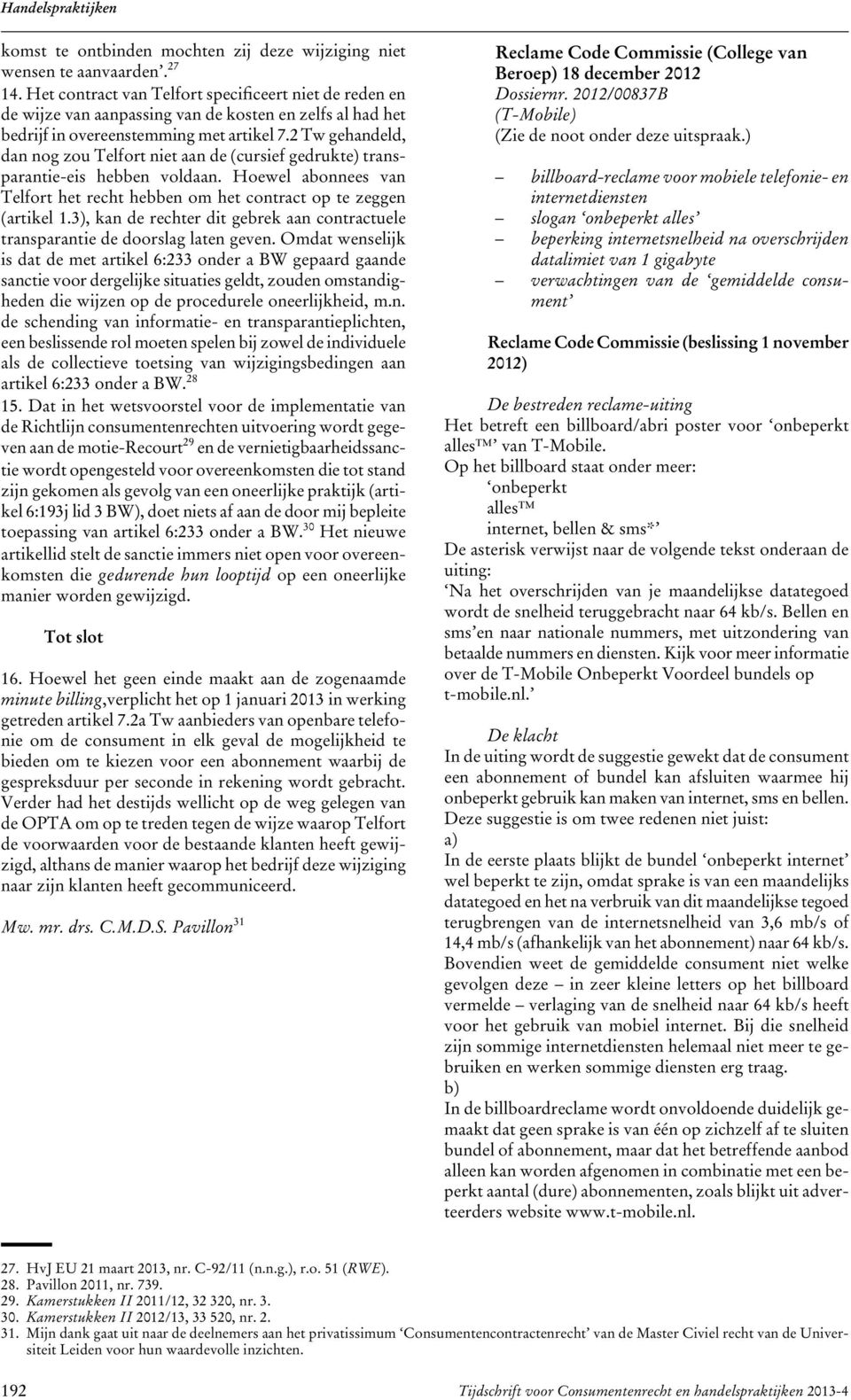 2 Tw gehandeld, dan nog zou Telfort niet aan de (cursief gedrukte) transparantie-eis hebben voldaan. Hoewel abonnees van Telfort het recht hebben om het contract op te zeggen (artikel 1.