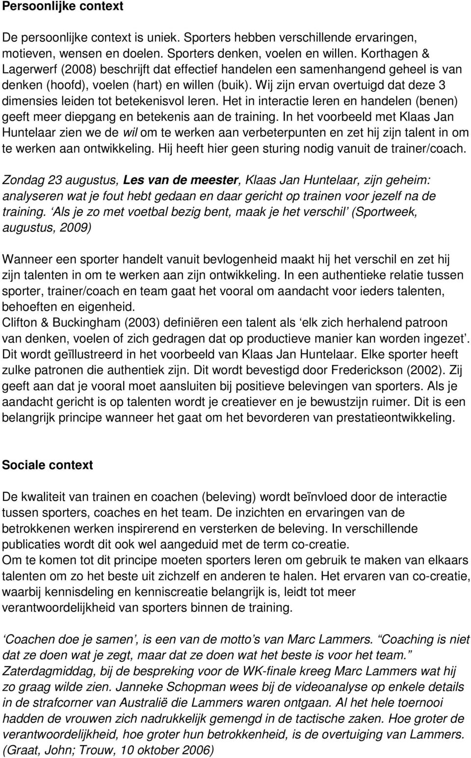 Wij zijn ervan overtuigd dat deze 3 dimensies leiden tot betekenisvol leren. Het in interactie leren en handelen (benen) geeft meer diepgang en betekenis aan de training.