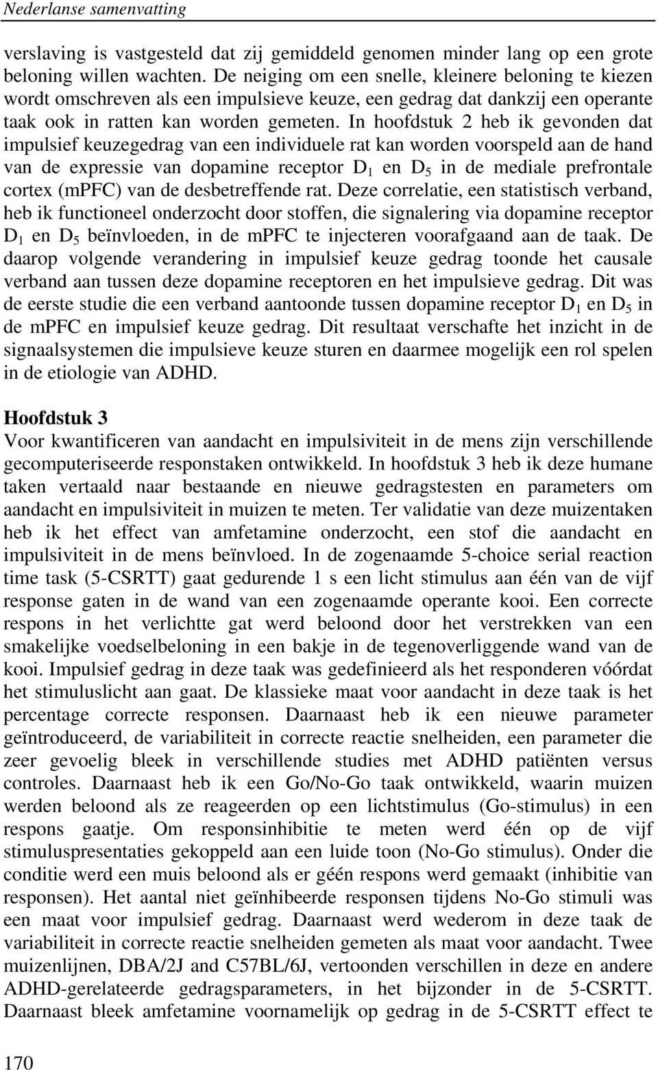 In hoofdstuk 2 heb ik gevonden dat impulsief keuzegedrag van een individuele rat kan worden voorspeld aan de hand van de expressie van dopamine receptor D 1 en D 5 in de mediale prefrontale cortex