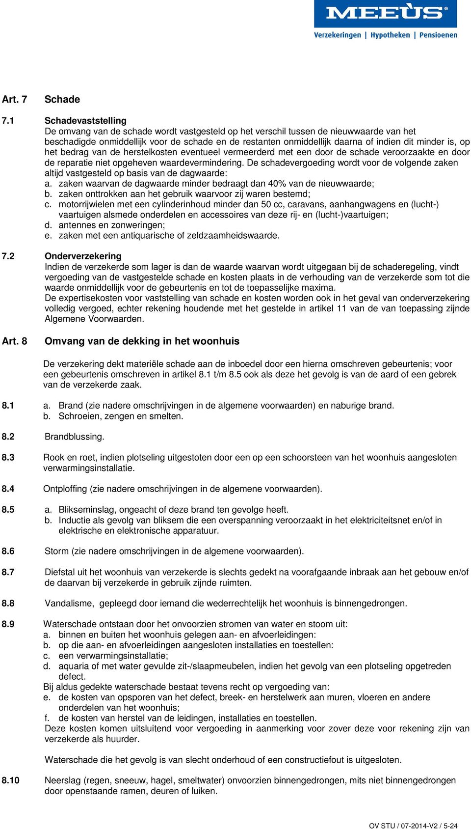 minder is, op het bedrag van de herstelkosten eventueel vermeerderd met een door de schade veroorzaakte en door de reparatie niet opgeheven waardevermindering.