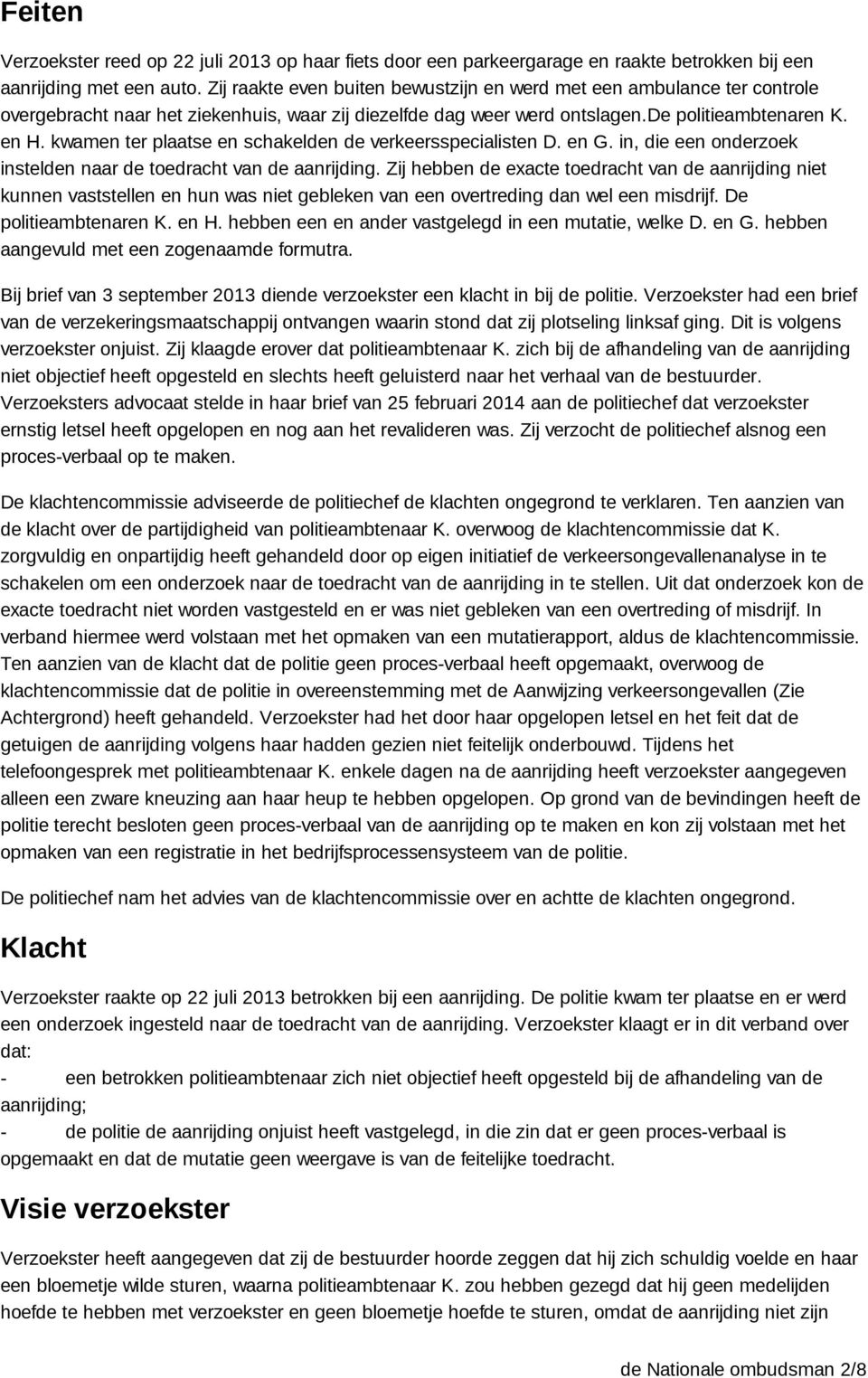 kwamen ter plaatse en schakelden de verkeersspecialisten D. en G. in, die een onderzoek instelden naar de toedracht van de aanrijding.