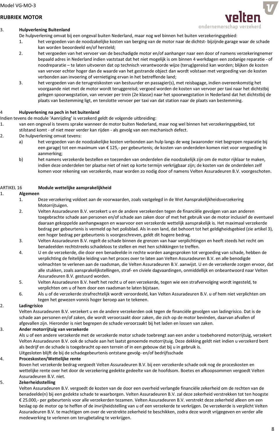 het vergoeden van het vervoer van de beschadigde motor en/of aanhanger naar een door of namens verzekeringnemer bepaald adres in Nederland indien vaststaat dat het niet mogelijk is om binnen 4