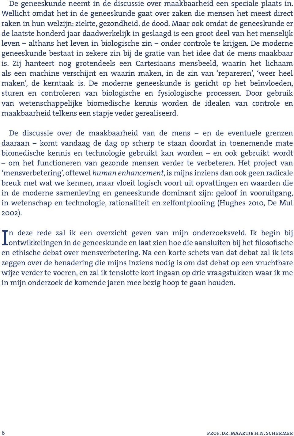 Maar ook omdat de geneeskunde er de laatste honderd jaar daadwerkelijk in geslaagd is een groot deel van het menselijk leven althans het leven in biologische zin onder controle te krijgen.