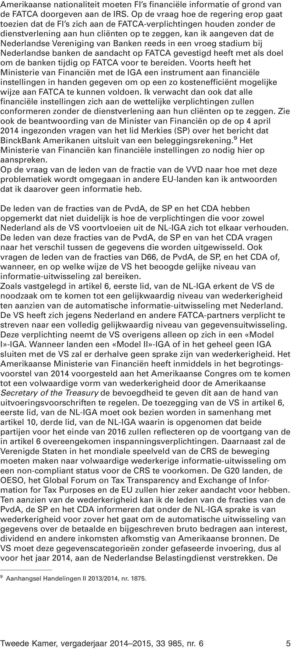 Vereniging van Banken reeds in een vroeg stadium bij Nederlandse banken de aandacht op FATCA gevestigd heeft met als doel om de banken tijdig op FATCA voor te bereiden.