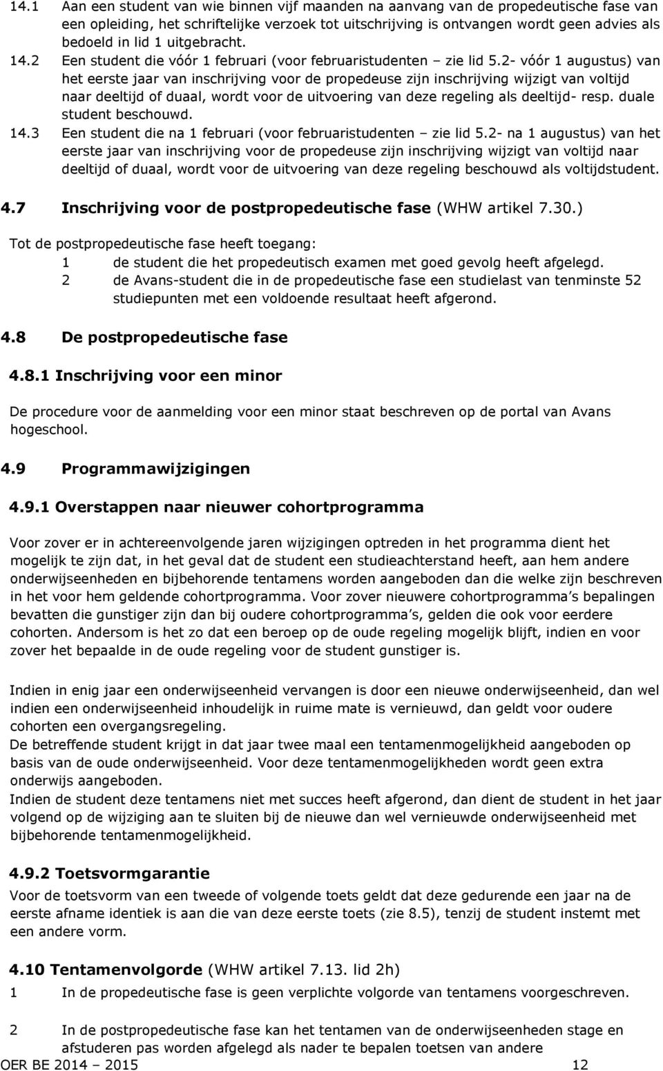 2- vóór 1 augustus) van het eerste jaar van inschrijving voor de propedeuse zijn inschrijving wijzigt van voltijd naar deeltijd of duaal, wordt voor de uitvoering van deze regeling als deeltijd- resp.