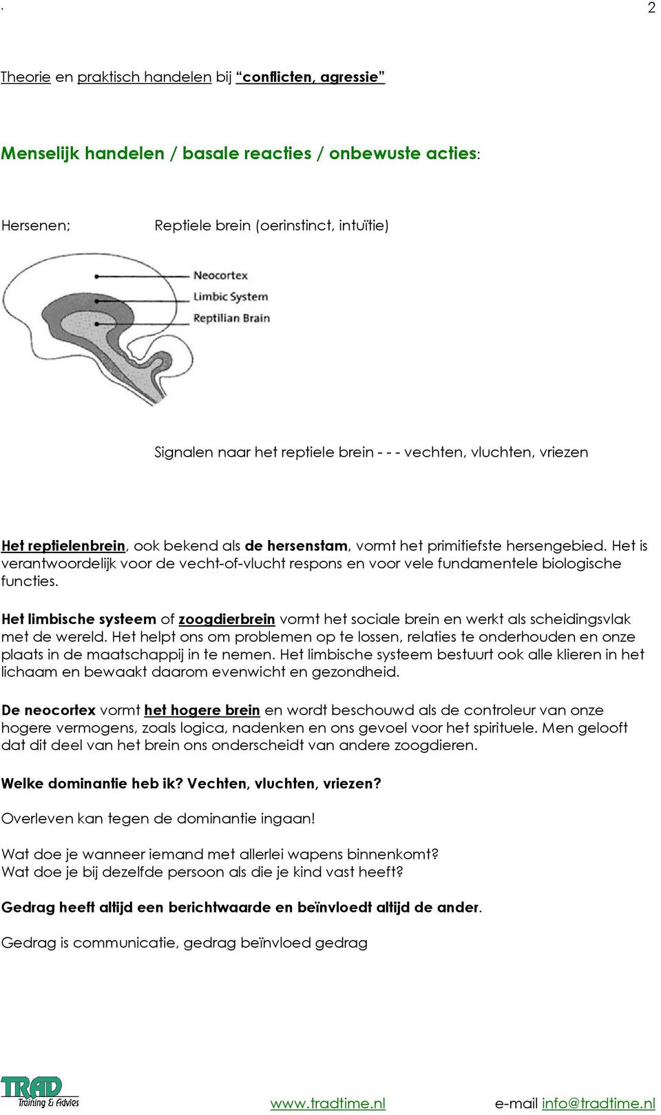 Het is verantwrdelijk vr de vecht-f-vlucht respns en vr vele fundamentele bilgische functies. Het limbische systeem f zgdierbrein vrmt het sciale brein en werkt als scheidingsvlak met de wereld.